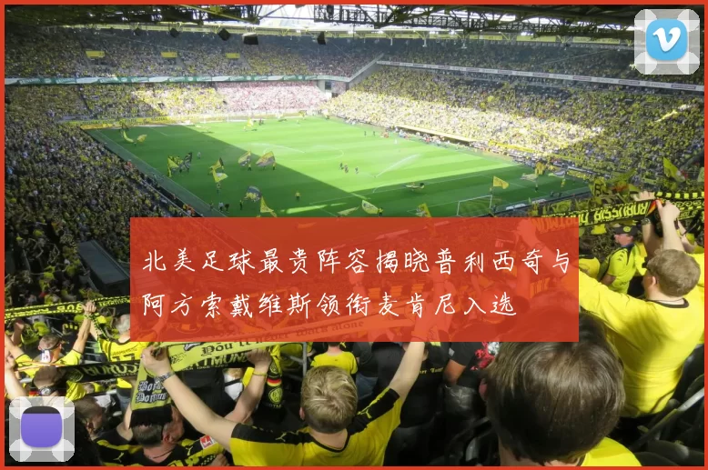 北美足球最贵阵容揭晓普利西奇与阿方索戴维斯领衔麦肯尼入选