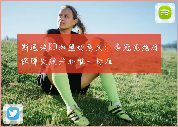 斯通谈KD加盟的意义：争冠无绝对保障失败并非唯一标准
