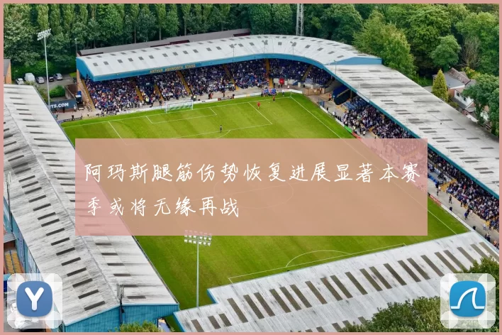 阿玛斯腿筋伤势恢复进展显著本赛季或将无缘再战