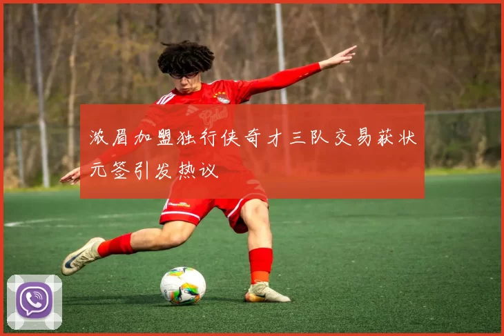 浓眉加盟独行侠奇才三队交易获状元签引发热议