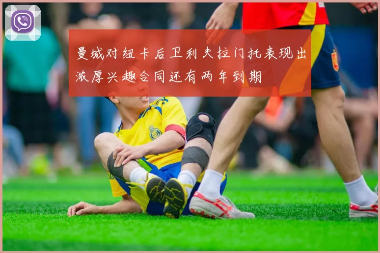 曼城对纽卡后卫利夫拉门托表现出浓厚兴趣合同还有两年到期
