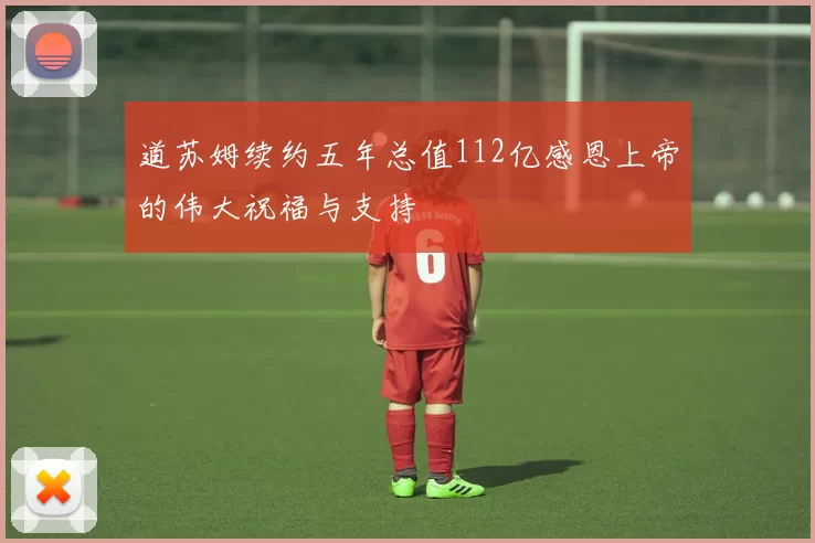 道苏姆续约五年总值112亿感恩上帝的伟大祝福与支持